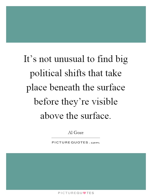 It's not unusual to find big political shifts that take place beneath the surface before they're visible above the surface Picture Quote #1