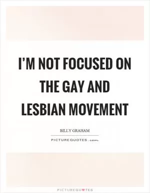 I’m not focused on the gay and lesbian movement Picture Quote #1