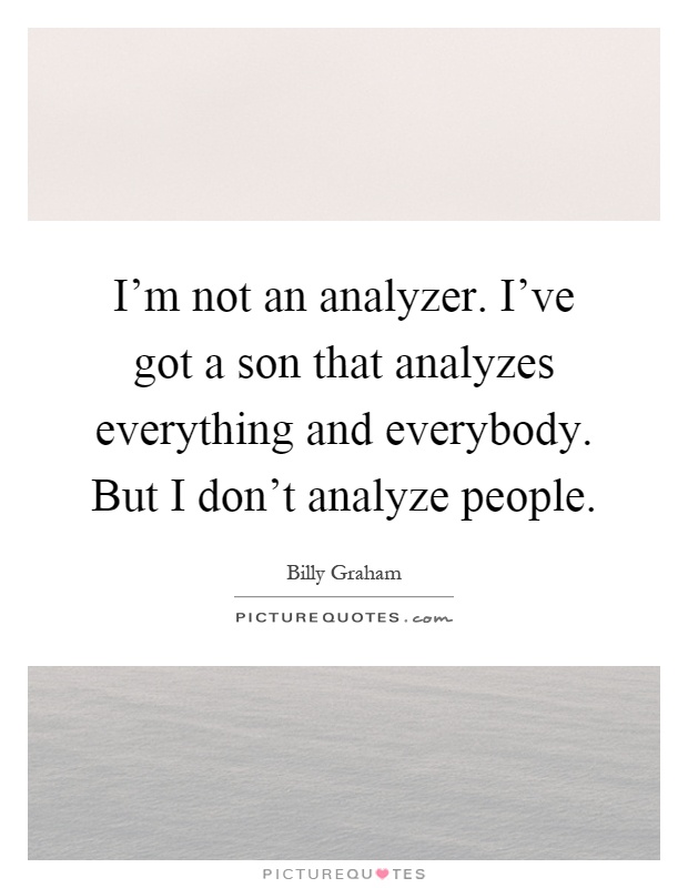 I'm not an analyzer. I've got a son that analyzes everything and everybody. But I don't analyze people Picture Quote #1