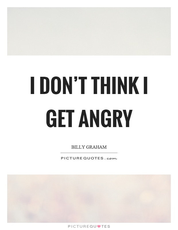 I don't think I get angry Picture Quote #1