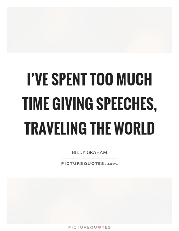 I've spent too much time giving speeches, traveling the world Picture Quote #1