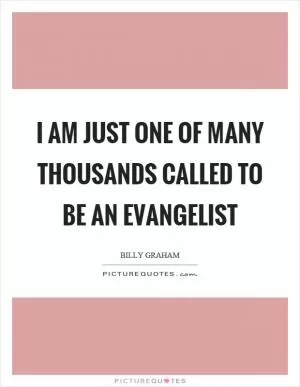 I am just one of many thousands called to be an evangelist Picture Quote #1