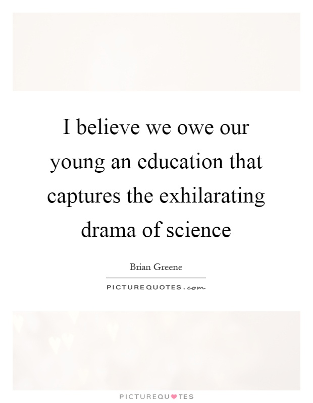 I believe we owe our young an education that captures the exhilarating drama of science Picture Quote #1