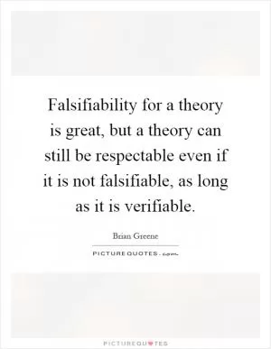 Falsifiability for a theory is great, but a theory can still be respectable even if it is not falsifiable, as long as it is verifiable Picture Quote #1