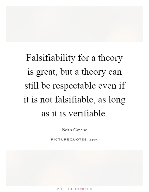 Falsifiability for a theory is great, but a theory can still be respectable even if it is not falsifiable, as long as it is verifiable Picture Quote #1