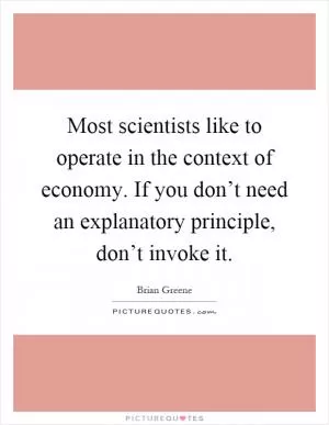 Most scientists like to operate in the context of economy. If you don’t need an explanatory principle, don’t invoke it Picture Quote #1