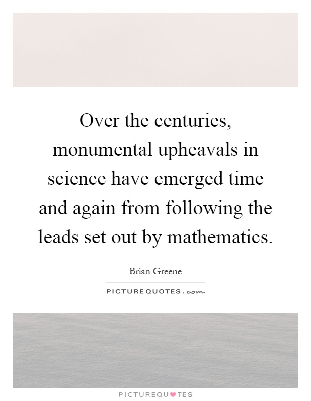 Over the centuries, monumental upheavals in science have emerged time and again from following the leads set out by mathematics Picture Quote #1