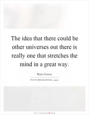 The idea that there could be other universes out there is really one that stretches the mind in a great way Picture Quote #1