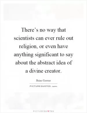 There’s no way that scientists can ever rule out religion, or even have anything significant to say about the abstract idea of a divine creator Picture Quote #1