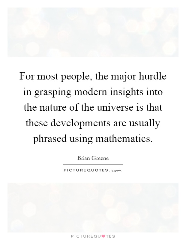 For most people, the major hurdle in grasping modern insights into the nature of the universe is that these developments are usually phrased using mathematics Picture Quote #1