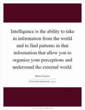 Intelligence is the ability to take in information from the world and to find patterns in that information that allow you to organize your perceptions and understand the external world Picture Quote #1