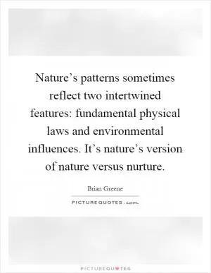 Nature’s patterns sometimes reflect two intertwined features: fundamental physical laws and environmental influences. It’s nature’s version of nature versus nurture Picture Quote #1