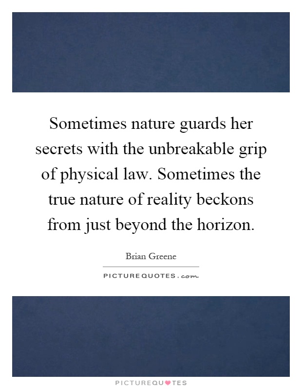Sometimes nature guards her secrets with the unbreakable grip of physical law. Sometimes the true nature of reality beckons from just beyond the horizon Picture Quote #1