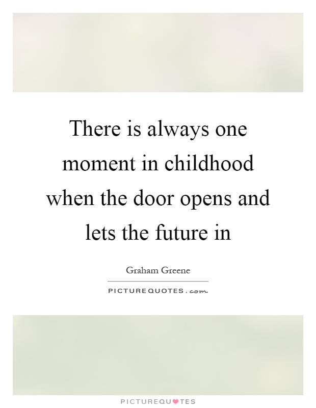 There is always one moment in childhood when the door opens and lets the future in Picture Quote #1