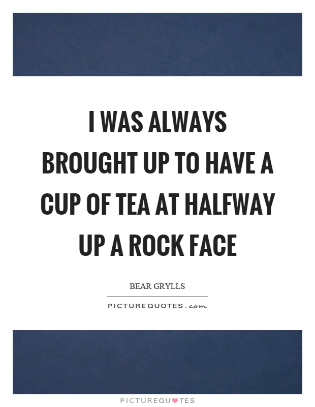 I was always brought up to have a cup of tea at halfway up a rock face Picture Quote #1
