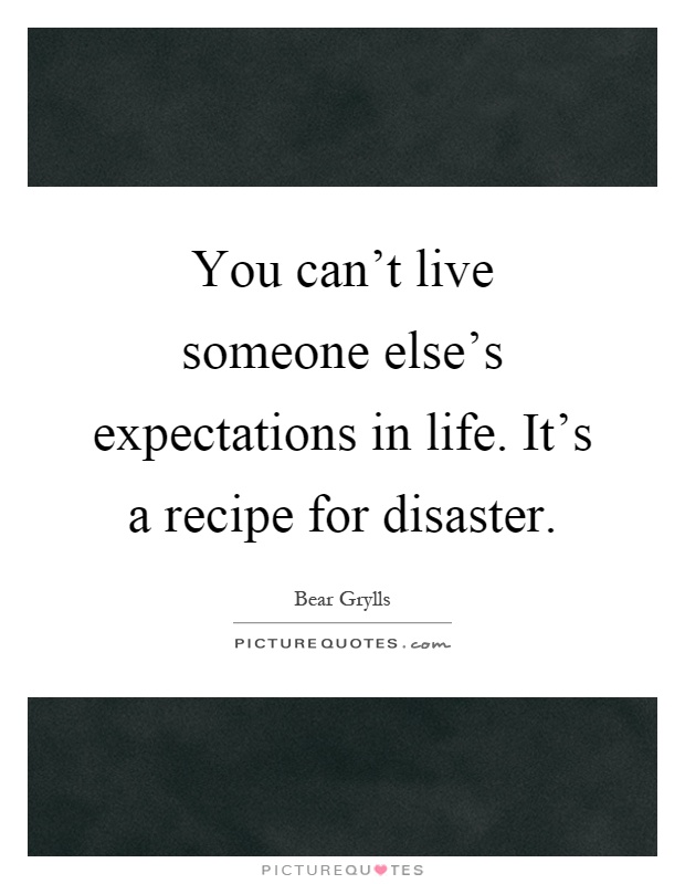 You can't live someone else's expectations in life. It's a recipe for disaster Picture Quote #1