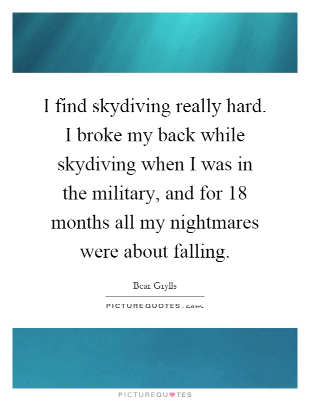 I find skydiving really hard. I broke my back while skydiving when I was in the military, and for 18 months all my nightmares were about falling Picture Quote #1
