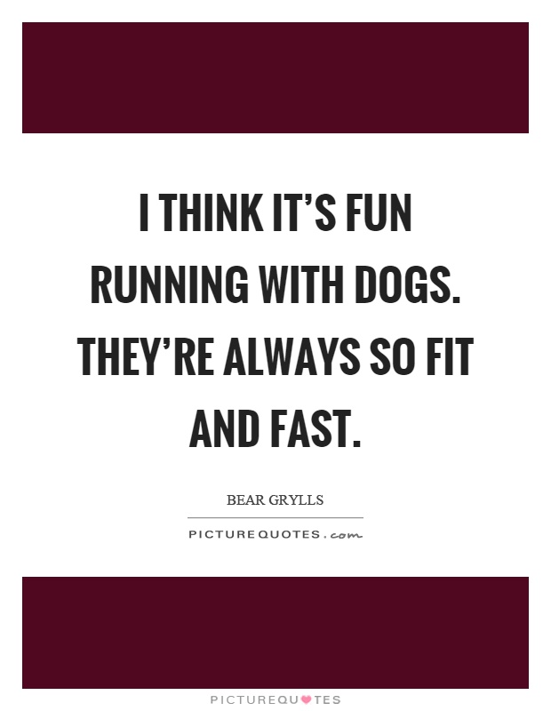 I think it's fun running with dogs. They're always so fit and fast Picture Quote #1