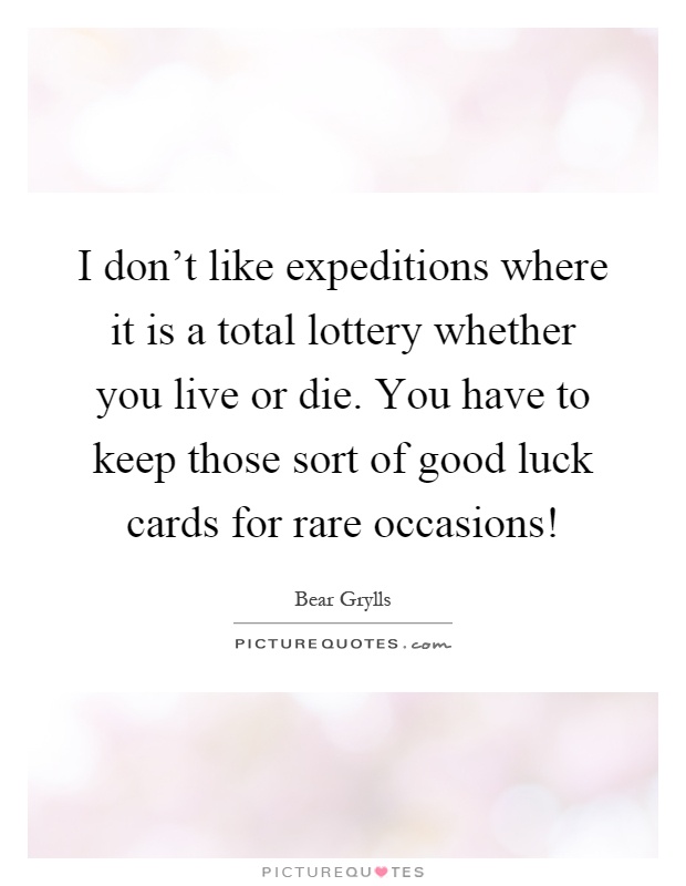 I don't like expeditions where it is a total lottery whether you live or die. You have to keep those sort of good luck cards for rare occasions! Picture Quote #1