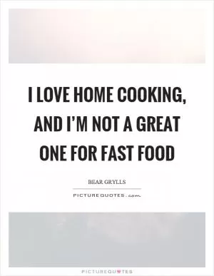 I love home cooking, and I’m not a great one for fast food Picture Quote #1