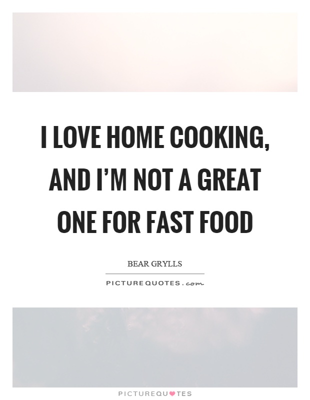 I love home cooking, and I'm not a great one for fast food Picture Quote #1