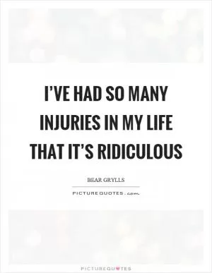 I’ve had so many injuries in my life that it’s ridiculous Picture Quote #1