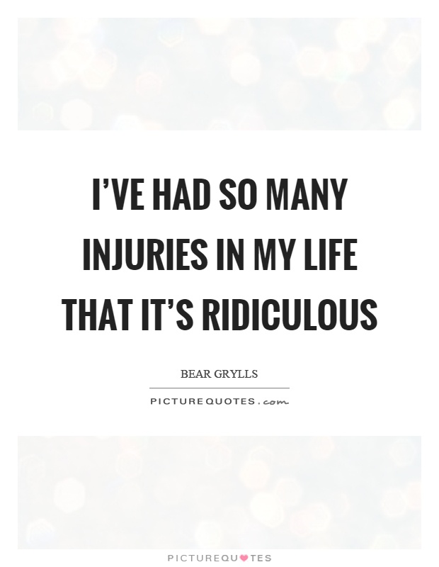 I've had so many injuries in my life that it's ridiculous Picture Quote #1