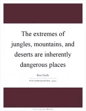 The extremes of jungles, mountains, and deserts are inherently dangerous places Picture Quote #1