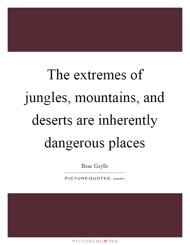 The extremes of jungles, mountains, and deserts are inherently dangerous places Picture Quote #1