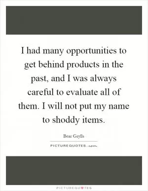 I had many opportunities to get behind products in the past, and I was always careful to evaluate all of them. I will not put my name to shoddy items Picture Quote #1