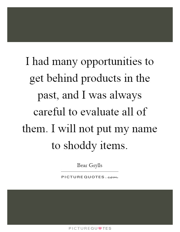 I had many opportunities to get behind products in the past, and I was always careful to evaluate all of them. I will not put my name to shoddy items Picture Quote #1