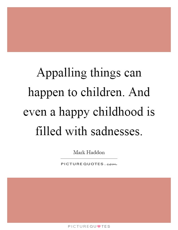 Appalling things can happen to children. And even a happy childhood is filled with sadnesses Picture Quote #1