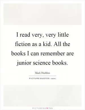 I read very, very little fiction as a kid. All the books I can remember are junior science books Picture Quote #1