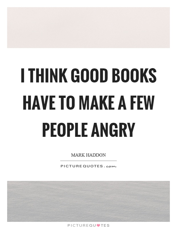 I think good books have to make a few people angry Picture Quote #1