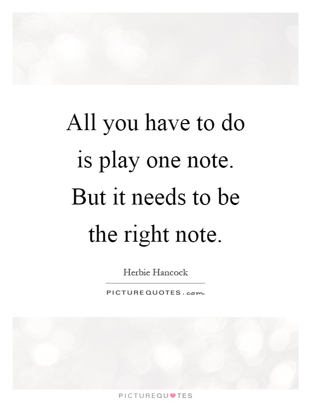 All you have to do is play one note. But it needs to be the right note Picture Quote #1