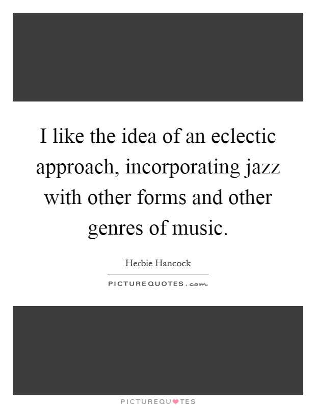 I like the idea of an eclectic approach, incorporating jazz with other forms and other genres of music Picture Quote #1