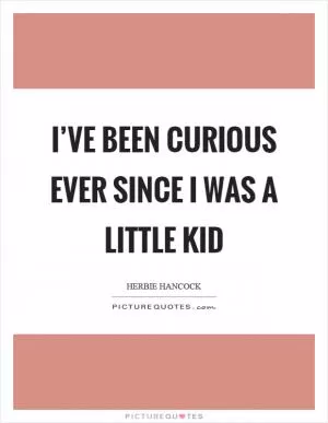 I’ve been curious ever since I was a little kid Picture Quote #1