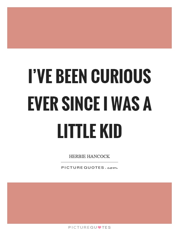 I've been curious ever since I was a little kid Picture Quote #1