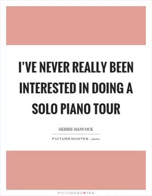 I’ve never really been interested in doing a solo piano tour Picture Quote #1