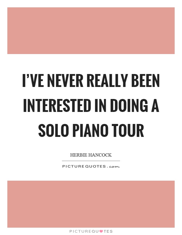 I've never really been interested in doing a solo piano tour Picture Quote #1