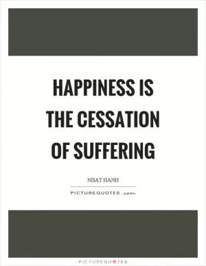 Happiness is the cessation of suffering Picture Quote #1