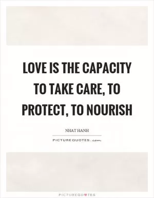 Love is the capacity to take care, to protect, to nourish Picture Quote #1