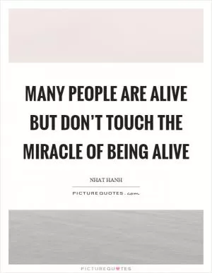 Many people are alive but don’t touch the miracle of being alive Picture Quote #1