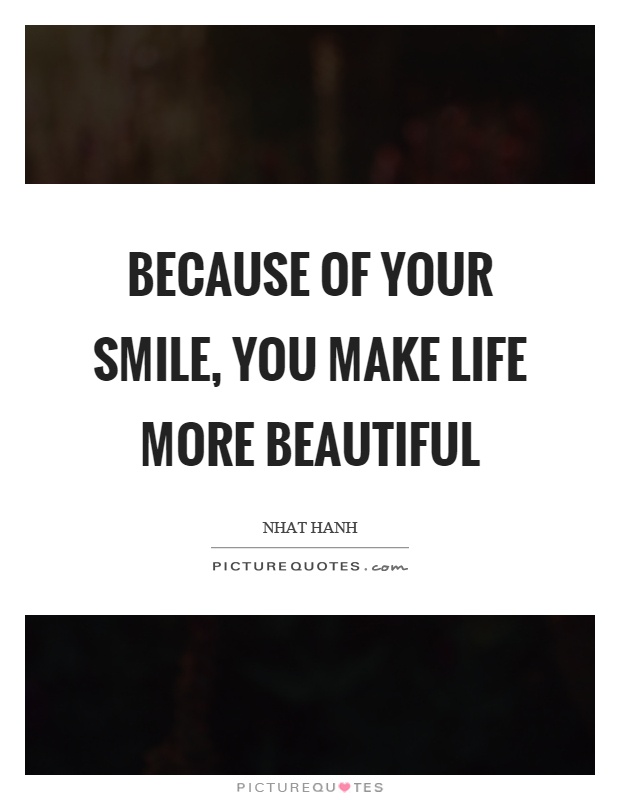Because of your smile, you make life more beautiful Picture Quote #1