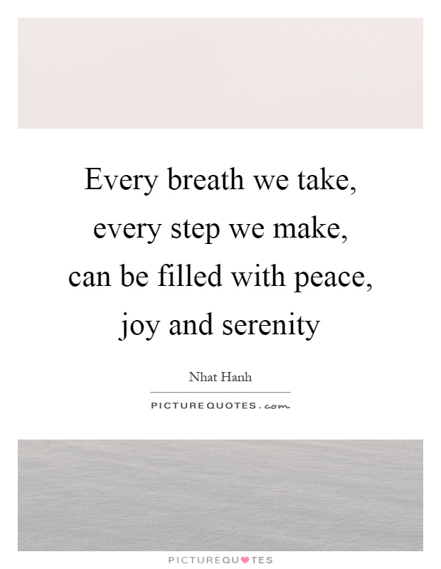 Every breath we take, every step we make, can be filled with peace, joy and serenity Picture Quote #1