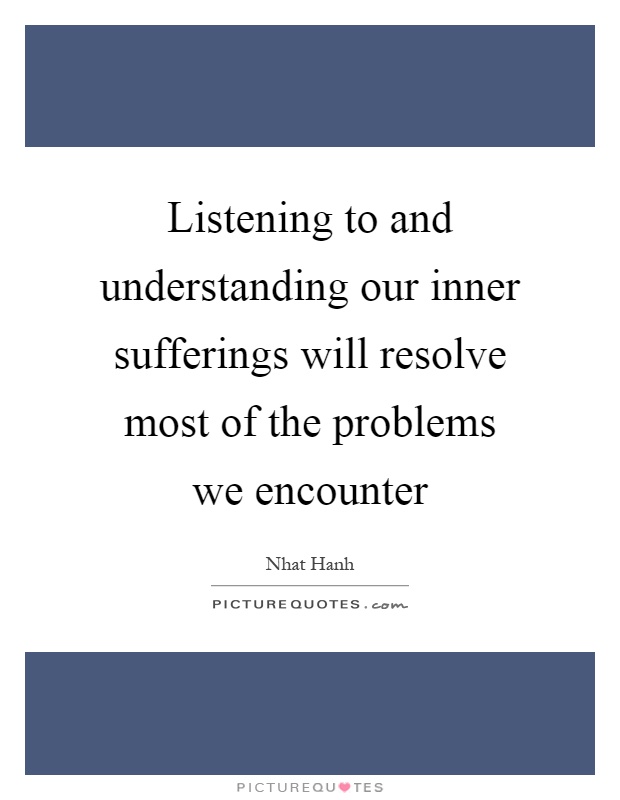 Listening to and understanding our inner sufferings will resolve most of the problems we encounter Picture Quote #1