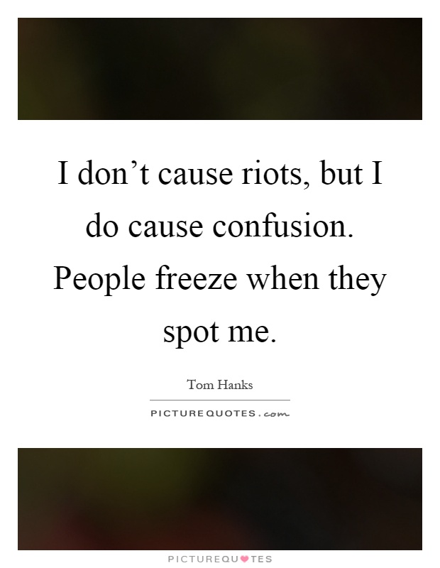 I don't cause riots, but I do cause confusion. People freeze when they spot me Picture Quote #1