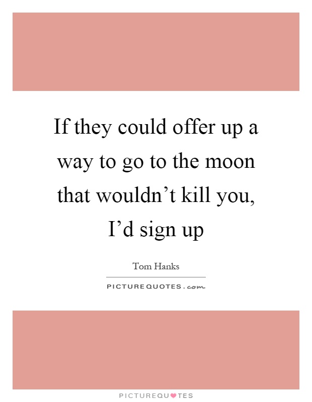 If they could offer up a way to go to the moon that wouldn't kill you, I'd sign up Picture Quote #1