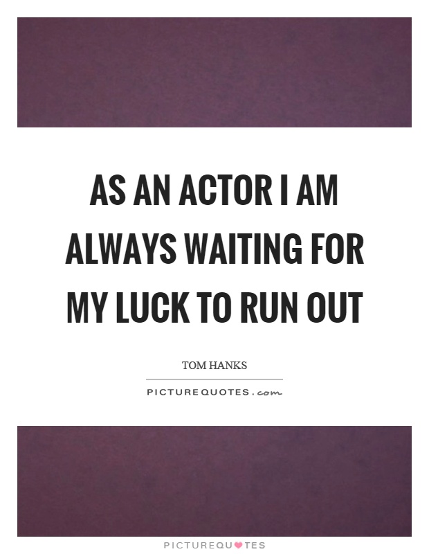 As an actor I am always waiting for my luck to run out Picture Quote #1
