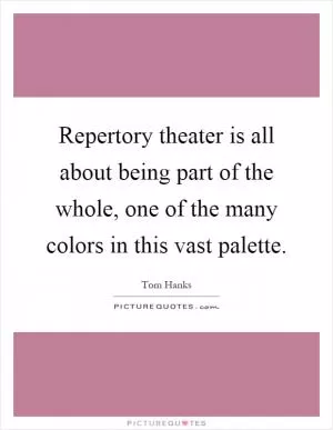 Repertory theater is all about being part of the whole, one of the many colors in this vast palette Picture Quote #1